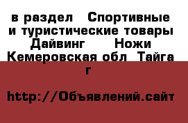  в раздел : Спортивные и туристические товары » Дайвинг »  » Ножи . Кемеровская обл.,Тайга г.